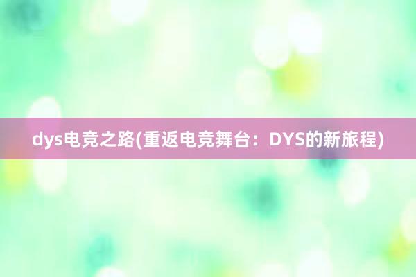 dys电竞之路(重返电竞舞台：DYS的新旅程)