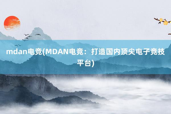 mdan电竞(MDAN电竞：打造国内顶尖电子竞技平台)