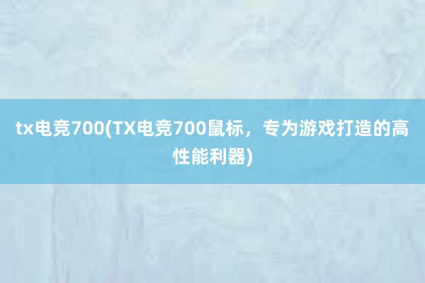 tx电竞700(TX电竞700鼠标，专为游戏打造的高性能利器)