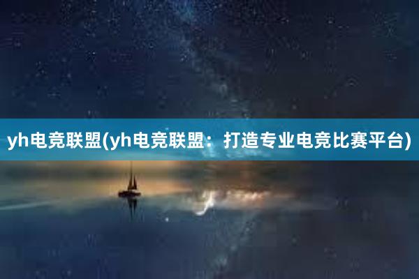 yh电竞联盟(yh电竞联盟：打造专业电竞比赛平台)