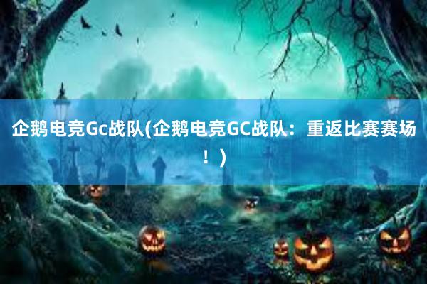 企鹅电竞Gc战队(企鹅电竞GC战队：重返比赛赛场！)