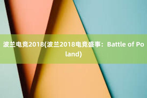 波兰电竞2018(波兰2018电竞盛事：Battle of Poland)