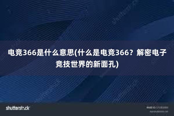 电竞366是什么意思(什么是电竞366？解密电子竞技世界的新面孔)