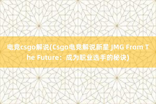 电竞csgo解说(Csgo电竞解说新星 JMG From The Future：成为职业选手的秘诀)