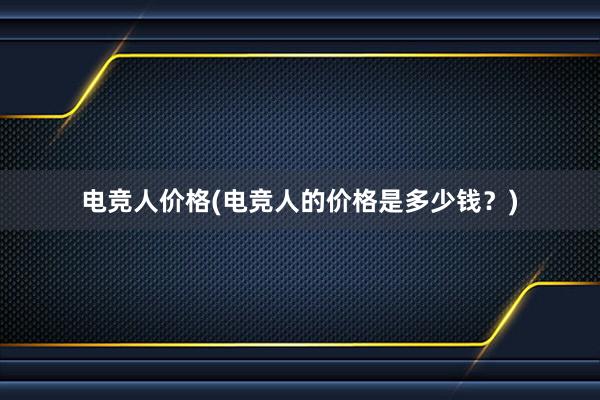 电竞人价格(电竞人的价格是多少钱？)