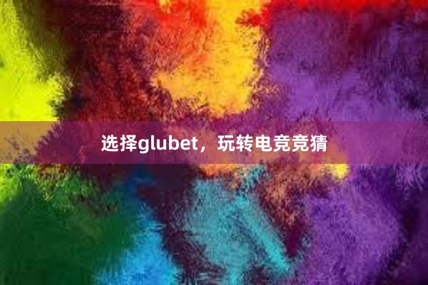 选择glubet，玩转电竞竞猜