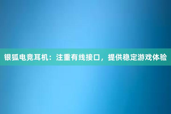 银狐电竞耳机：注重有线接口，提供稳定游戏体验